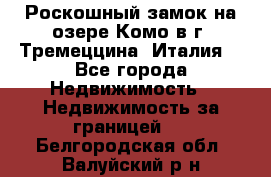 Роскошный замок на озере Комо в г. Тремеццина (Италия) - Все города Недвижимость » Недвижимость за границей   . Белгородская обл.,Валуйский р-н